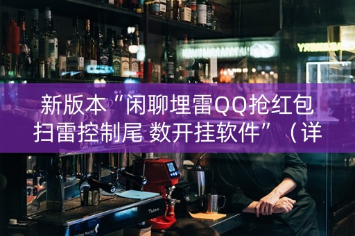 新版本“闲聊埋雷QQ抢红包扫雷控制尾 数开挂软件”（详细透视教程）-哔哩哔哩
