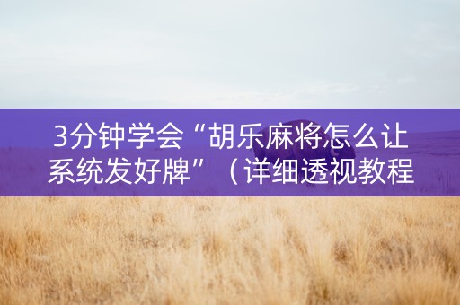 3分钟学会“胡乐麻将怎么让系统发好牌”（详细透视教程）-哔哩哔哩