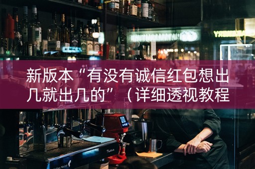 新版本“有没有诚信红包想出几就出几的”（详细透视教程）-哔哩哔哩