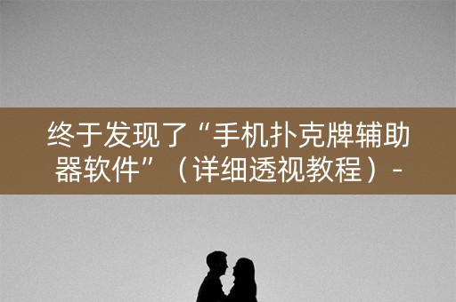 终于发现了“手机扑克牌辅助器软件”（详细透视教程）-哔哩哔哩