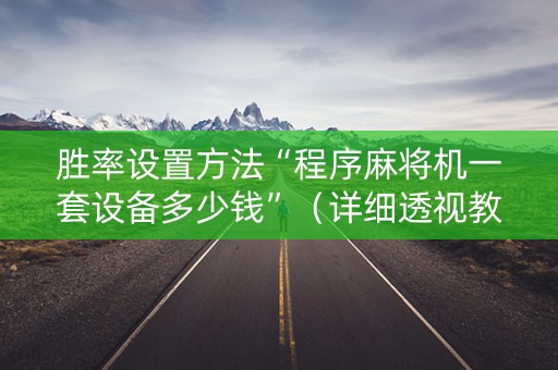 胜率设置方法“程序麻将机一套设备多少钱”（详细透视教程）-哔哩哔哩