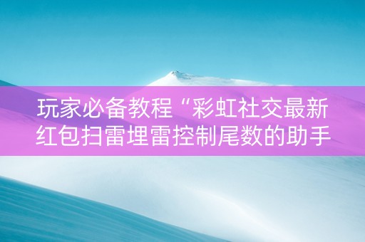 玩家必备教程“彩虹社交最新红包扫雷埋雷控制尾数的助手”（详细透视教程）-哔哩哔哩
