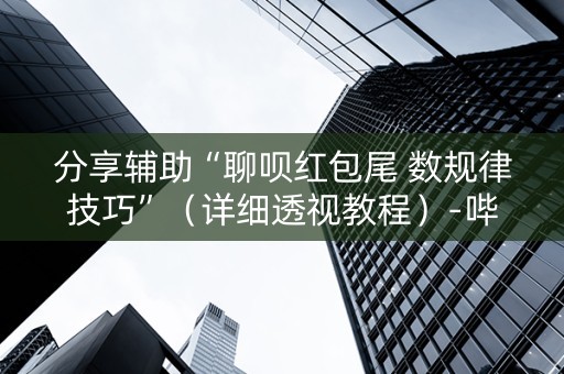 分享辅助“聊呗红包尾 数规律技巧”（详细透视教程）-哔哩哔哩