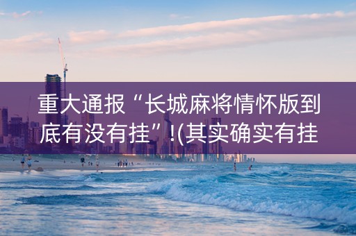 重大通报“长城麻将情怀版到底有没有挂”!(其实确实有挂)-知乎