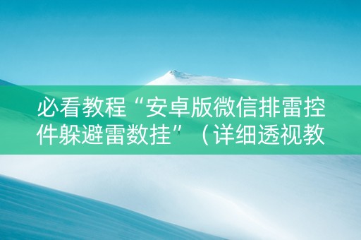 必看教程“安卓版微信排雷控件躲避雷数挂”（详细透视教程）-哔哩哔哩