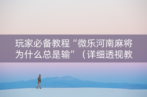 玩家必备教程“微乐河南麻将为什么总是输”（详细透视教程）-哔哩哔哩