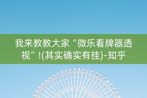 我来教教大家“微乐看牌器透视”!(其实确实有挂)-知乎