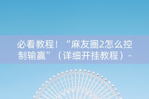 必看教程！“麻友圈2怎么控制输赢”（详细开挂教程）-哔哩哔哩