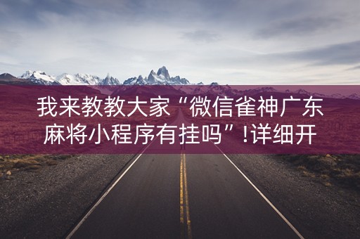 我来教教大家“微信雀神广东麻将小程序有挂吗”!详细开挂教程-知乎