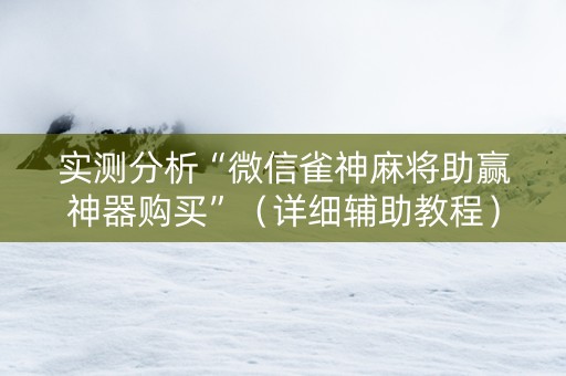 实测分析“微信雀神麻将助赢神器购买”（详细辅助教程）-哔哩哔哩