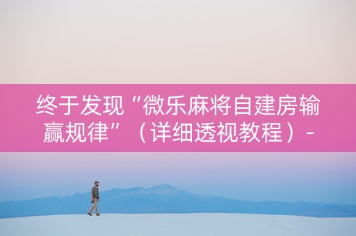 终于发现“微乐麻将自建房输赢规律”（详细透视教程）-哔哩哔哩