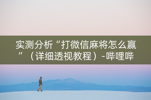 实测分析“打微信麻将怎么赢”（详细透视教程）-哔哩哔哩