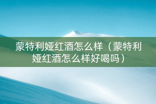 蒙特利娅红酒怎么样（蒙特利娅红酒怎么样好喝吗）