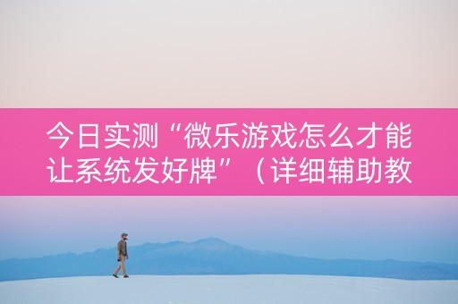 今日实测“微乐游戏怎么才能让系统发好牌”（详细辅助教程）-哔哩哔哩