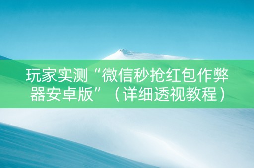 玩家实测“微信秒抢红包作弊器安卓版”（详细透视教程）-哔哩哔哩