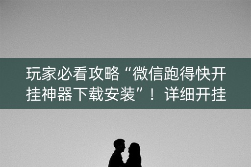 玩家必看攻略“微信跑得快开挂神器下载安装”！详细开挂教程（确实真的有挂)-知乎