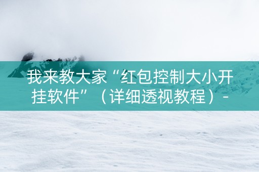 我来教大家“红包控制大小开挂软件”（详细透视教程）-哔哩哔哩