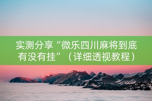 实测分享“微乐四川麻将到底有没有挂”（详细透视教程）-哔哩哔哩