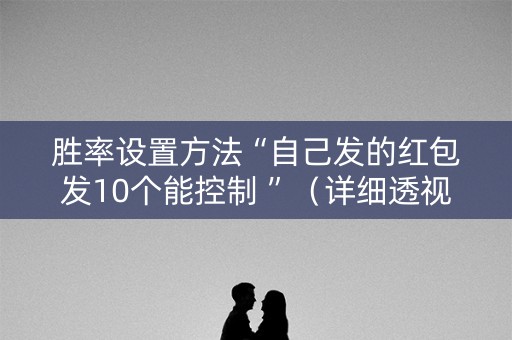 胜率设置方法“自己发的红包发10个能控制 ”（详细透视教程）-哔哩哔哩