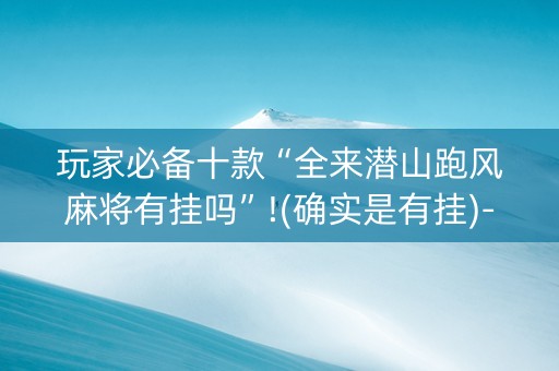 玩家必备十款“全来潜山跑风麻将有挂吗”!(确实是有挂)-知乎