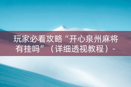 玩家必看攻略“开心泉州麻将有挂吗”（详细透视教程）-哔哩哔哩