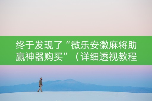 终于发现了“微乐安徽麻将助赢神器购买”（详细透视教程）-哔哩哔哩