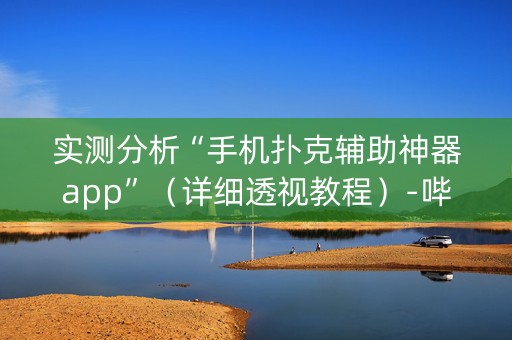 实测分析“手机扑克辅助神器app”（详细透视教程）-哔哩哔哩