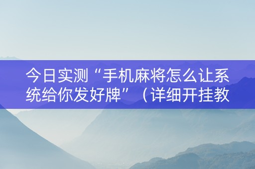 今日实测“手机麻将怎么让系统给你发好牌”（详细开挂教程）-哔哩哔哩