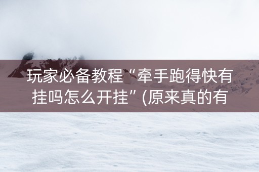 玩家必备教程“牵手跑得快有挂吗怎么开挂”(原来真的有挂)-知乎