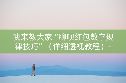 我来教大家“聊呗红包数字规律技巧”（详细透视教程）-哔哩哔哩