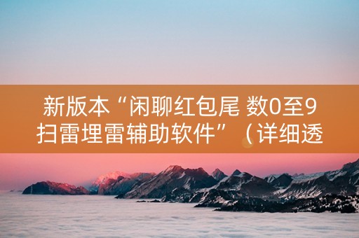 新版本“闲聊红包尾 数0至9扫雷埋雷辅助软件”（详细透视教程）-哔哩哔哩
