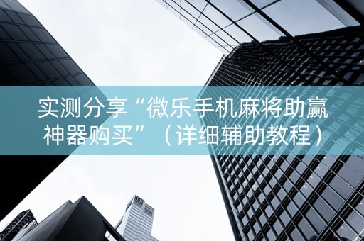 实测分享“微乐手机麻将助赢神器购买”（详细辅助教程）-哔哩哔哩