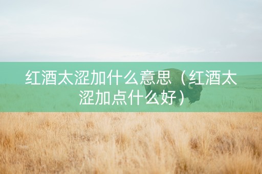 红酒太涩加什么意思（红酒太涩加点什么好）