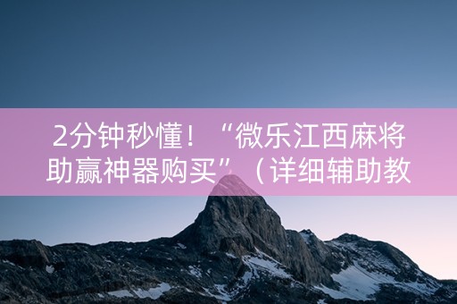 2分钟秒懂！“微乐江西麻将助赢神器购买”（详细辅助教程）-哔哩哔哩