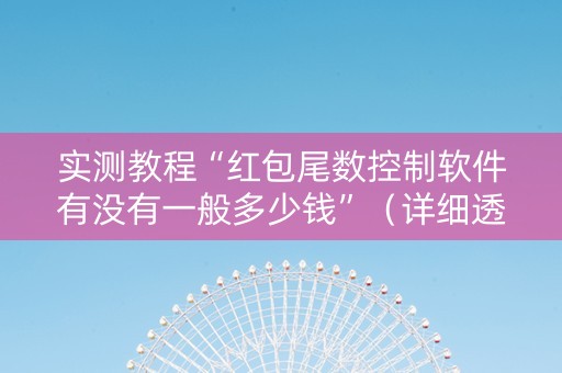 实测教程“红包尾数控制软件有没有一般多少钱”（详细透视教程）-哔哩哔哩