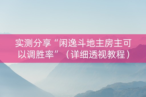 实测分享“闲逸斗地主房主可以调胜率”（详细透视教程）-哔哩哔哩