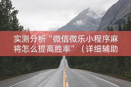 实测分析“微信微乐小程序麻将怎么提高胜率”（详细辅助教程）-哔哩哔哩