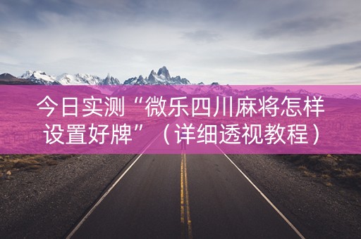 今日实测“微乐四川麻将怎样设置好牌”（详细透视教程）-哔哩哔哩