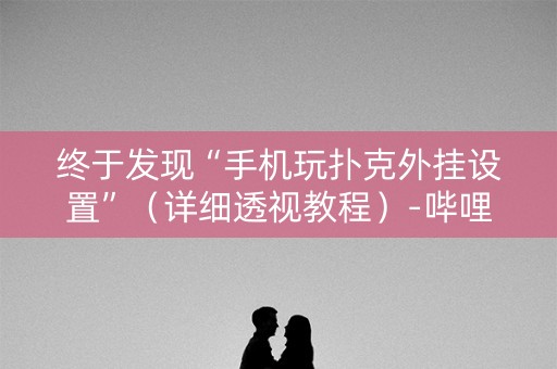 终于发现“手机玩扑克外挂设置”（详细透视教程）-哔哩哔哩