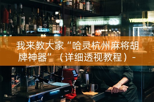 我来教大家“哈灵杭州麻将胡牌神器”（详细透视教程）-哔哩哔哩