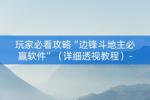 玩家必看攻略“边锋斗地主必赢软件”（详细透视教程）-哔哩哔哩
