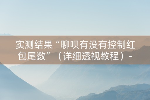 实测结果“聊呗有没有控制红包尾数”（详细透视教程）-哔哩哔哩