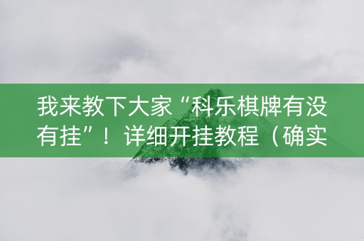 我来教下大家“科乐棋牌有没有挂”！详细开挂教程（确实真的有挂)-知乎