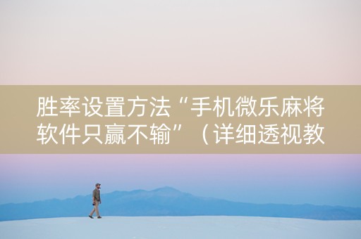 胜率设置方法“手机微乐麻将软件只赢不输”（详细透视教程）-哔哩哔哩