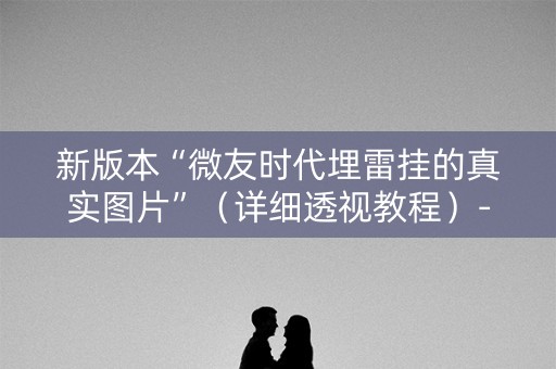 新版本“微友时代埋雷挂的真实图片”（详细透视教程）-哔哩哔哩