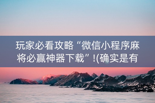 玩家必看攻略“微信小程序麻将必赢神器下载”!(确实是有挂)-知乎