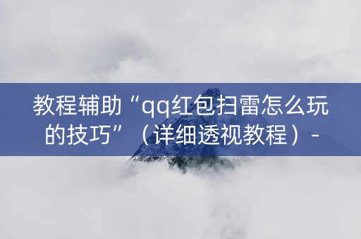 教程辅助“qq红包扫雷怎么玩的技巧”（详细透视教程）-哔哩哔哩