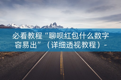 必看教程“聊呗红包什么数字容易出”（详细透视教程）-哔哩哔哩