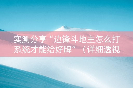 实测分享“边锋斗地主怎么打系统才能给好牌”（详细透视教程）-哔哩哔哩