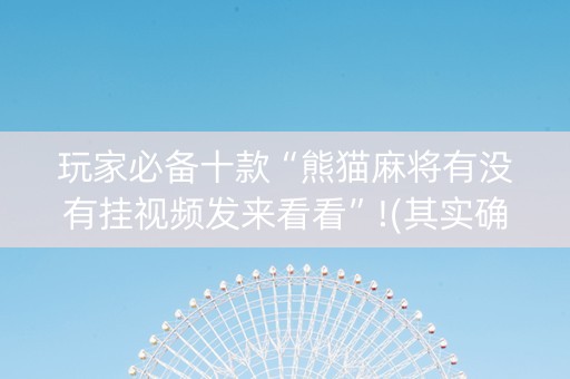 玩家必备十款“熊猫麻将有没有挂视频发来看看”!(其实确实有挂)-知乎
